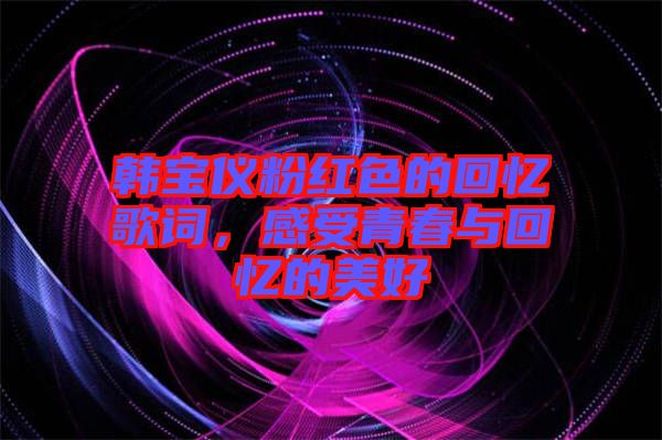 韓寶儀粉紅色的回憶歌詞，感受青春與回憶的美好