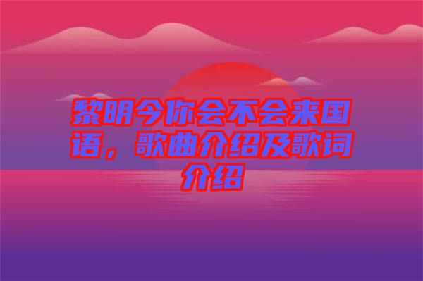 黎明今你會不會來國語，歌曲介紹及歌詞介紹