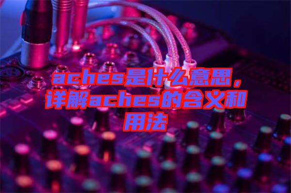 aches是什么意思，詳解aches的含義和用法