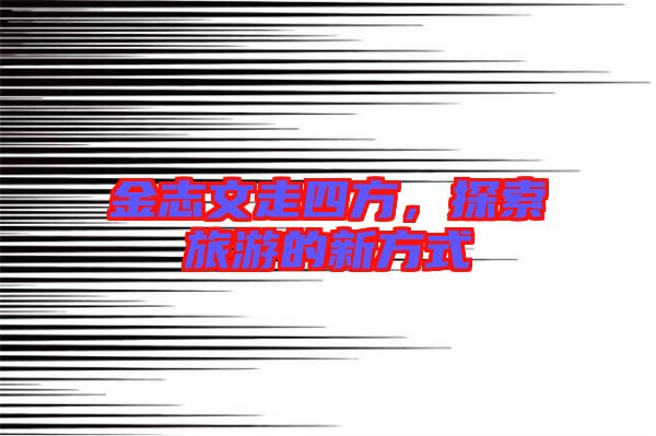 金志文走四方，探索旅游的新方式