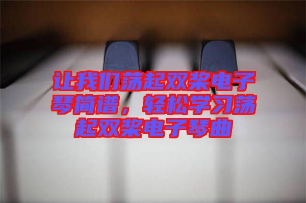 讓我們蕩起雙槳電子琴簡(jiǎn)譜，輕松學(xué)習(xí)蕩起雙槳電子琴曲
