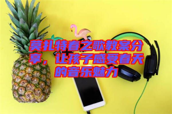 莫扎特春之歌教案分享，讓孩子感受春天的音樂魅力