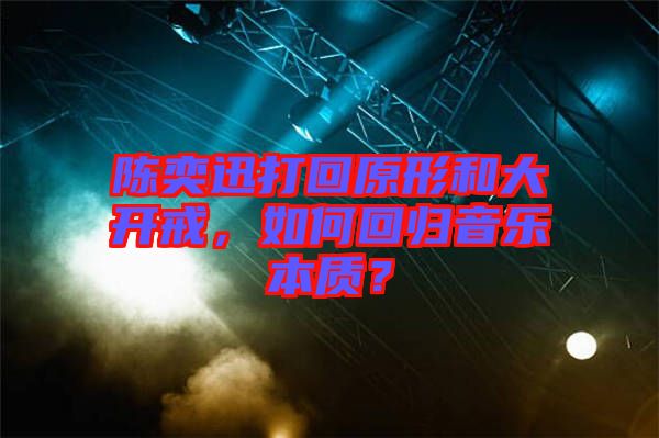 陳奕迅打回原形和大開戒，如何回歸音樂本質(zhì)？