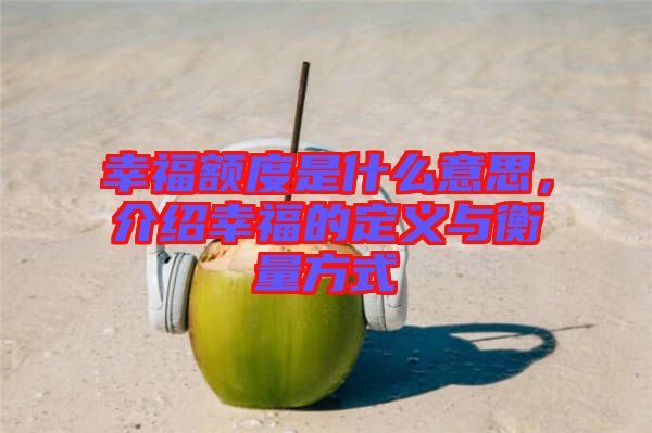 幸福額度是什么意思，介紹幸福的定義與衡量方式