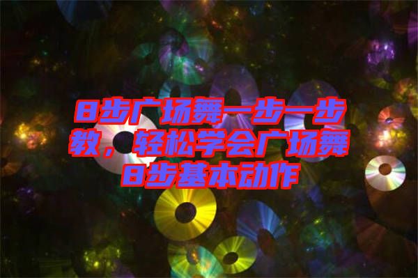 8步廣場舞一步一步教，輕松學會廣場舞8步基本動作