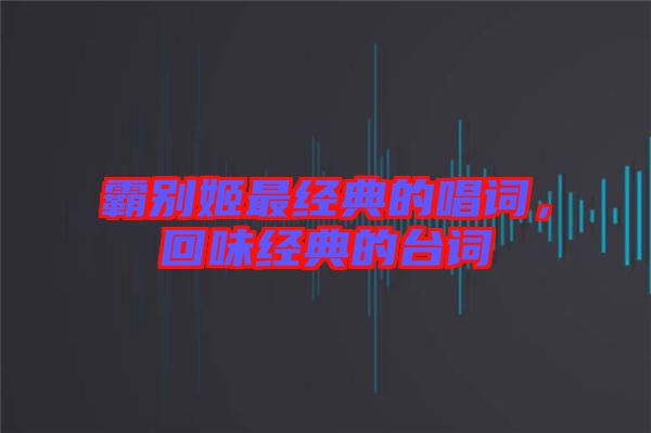 霸別姬最經典的唱詞，回味經典的臺詞