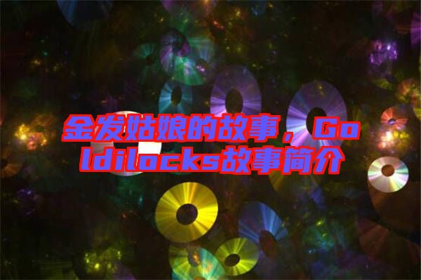 金發(fā)姑娘的故事，Goldilocks故事簡介