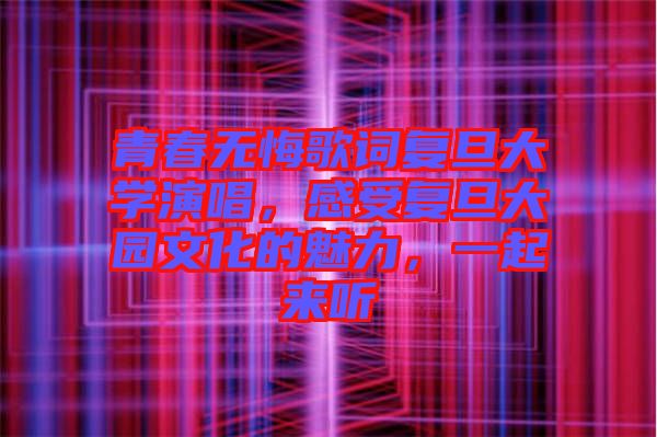 青春無悔歌詞復(fù)旦大學(xué)演唱，感受復(fù)旦大園文化的魅力，一起來聽