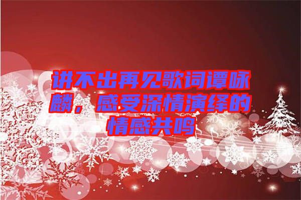 講不出再見歌詞譚詠麟，感受深情演繹的情感共鳴