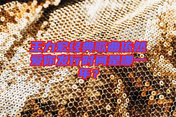 王力宏經(jīng)典歌曲依然愛你發(fā)行時(shí)間是哪一年？