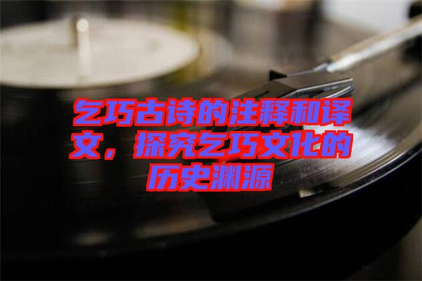 乞巧古詩的注釋和譯文，探究乞巧文化的歷史淵源