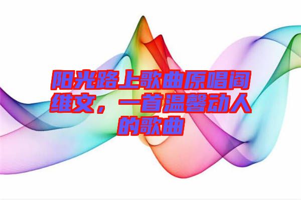陽光路上歌曲原唱閻維文，一首溫馨動(dòng)人的歌曲