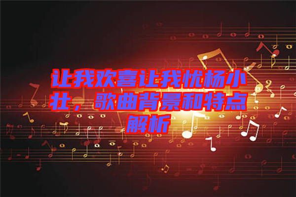 讓我歡喜讓我憂楊小壯，歌曲背景和特點(diǎn)解析