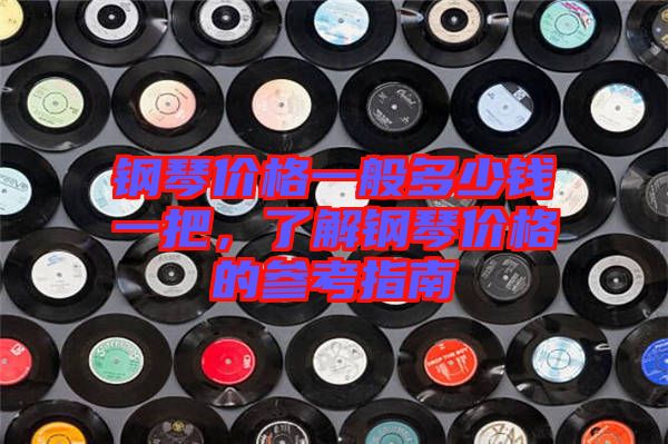 鋼琴價格一般多少錢一把，了解鋼琴價格的參考指南