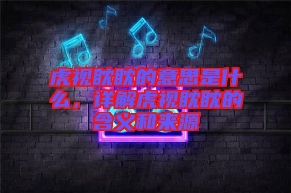 虎視眈眈的意思是什么，詳解虎視眈眈的含義和來源