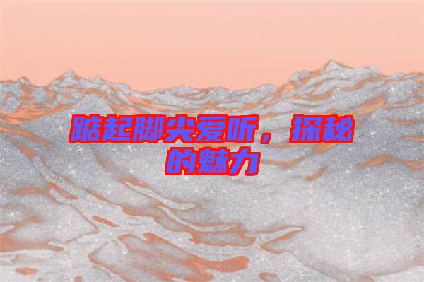 踮起腳尖愛聽，探秘的魅力