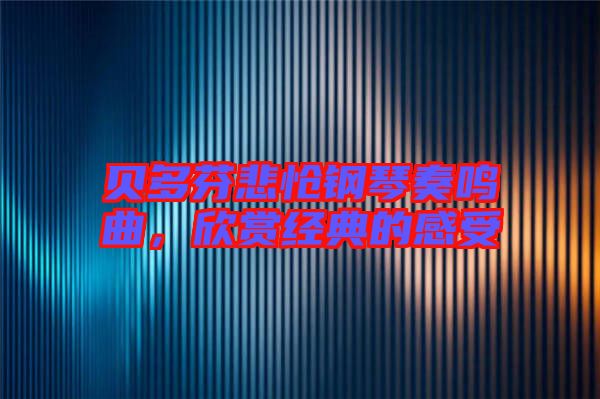 貝多芬悲愴鋼琴奏鳴曲，欣賞經(jīng)典的感受