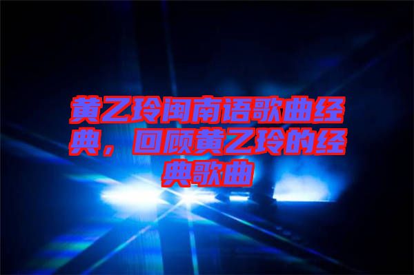 黃乙玲閩南語歌曲經(jīng)典，回顧黃乙玲的經(jīng)典歌曲
