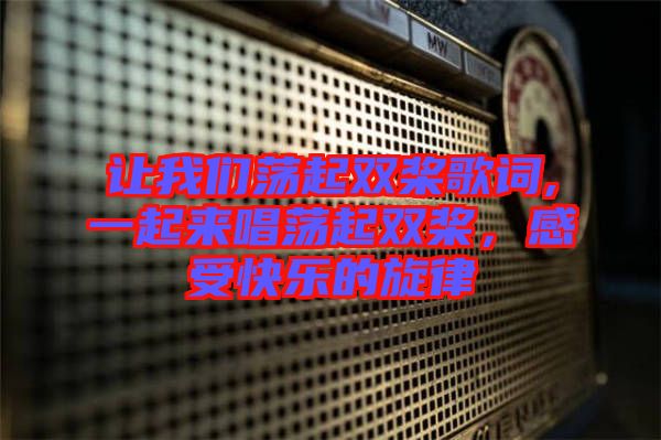 讓我們蕩起雙槳歌詞,一起來唱蕩起雙槳，感受快樂的旋律