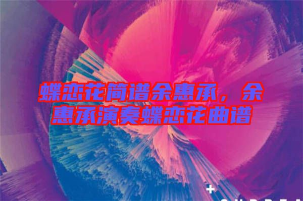 蝶戀花簡譜余惠承，余惠承演奏蝶戀花曲譜