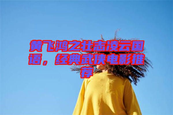 黃飛鴻之壯志凌云國語，經(jīng)典武俠電影推薦