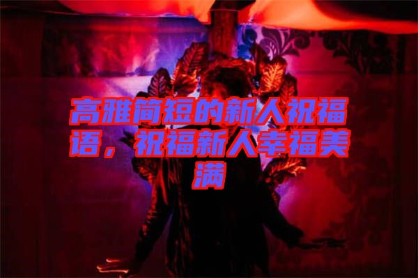 高雅簡短的新人祝福語，祝福新人幸福美滿