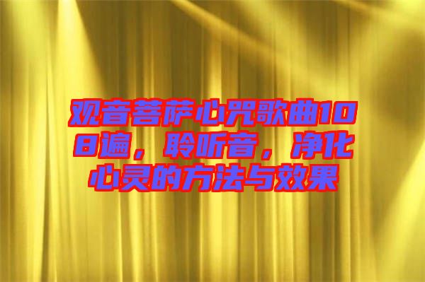 觀音菩薩心咒歌曲108遍，聆聽音，凈化心靈的方法與效果