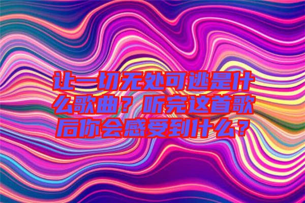 讓一切無處可逃是什么歌曲？聽完這首歌后你會(huì)感受到什么？