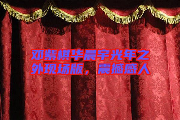 鄧紫棋華晨宇光年之外現(xiàn)場(chǎng)版，震撼感人