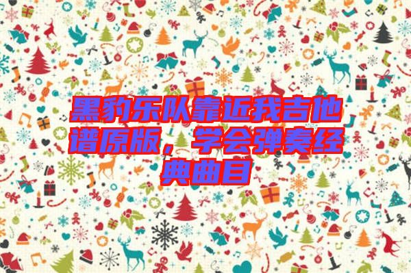 黑豹樂隊靠近我吉他譜原版，學會彈奏經(jīng)典曲目