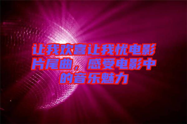 讓我歡喜讓我憂電影片尾曲，感受電影中的音樂魅力