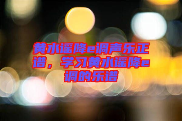 黃水謠降e調(diào)聲樂正譜，學(xué)習黃水謠降e調(diào)的樂譜