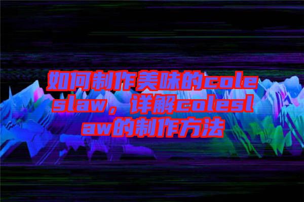 如何制作美味的coleslaw，詳解coleslaw的制作方法