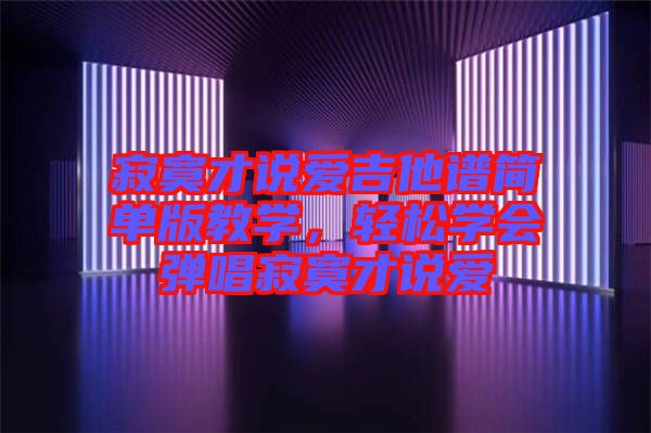 寂寞才說愛吉他譜簡單版教學(xué)，輕松學(xué)會彈唱寂寞才說愛