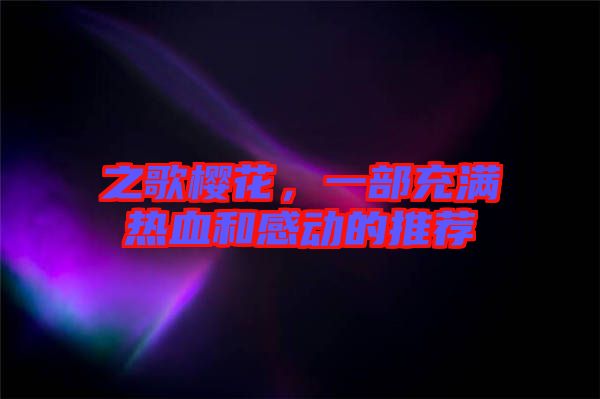 之歌櫻花，一部充滿熱血和感動(dòng)的推薦