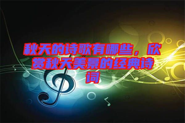 秋天的詩(shī)歌有哪些，欣賞秋天美景的經(jīng)典詩(shī)詞