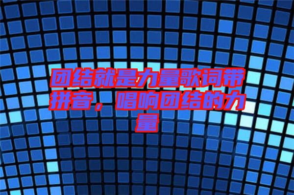 團結就是力量歌詞帶拼音，唱響團結的力量