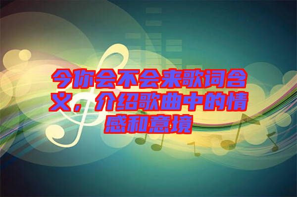 今你會不會來歌詞含義，介紹歌曲中的情感和意境