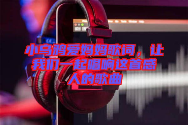小烏鴉愛媽媽歌詞，讓我們一起唱響這首感人的歌曲