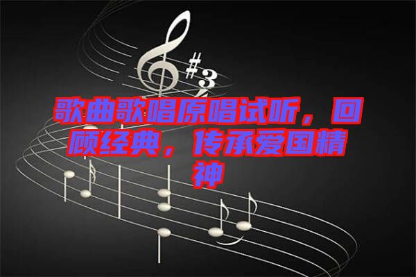 歌曲歌唱原唱試聽(tīng)，回顧經(jīng)典，傳承愛(ài)國(guó)精神