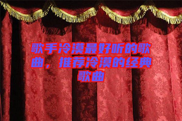歌手冷漠最好聽的歌曲，推薦冷漠的經(jīng)典歌曲