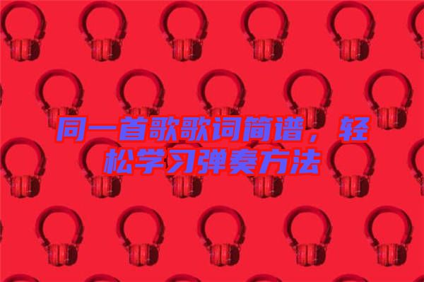 同一首歌歌詞簡譜，輕松學習彈奏方法