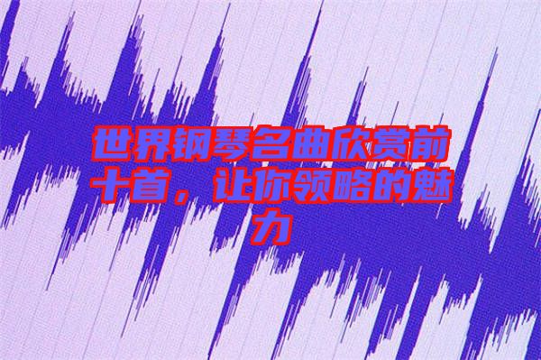 世界鋼琴名曲欣賞前十首，讓你領略的魅力