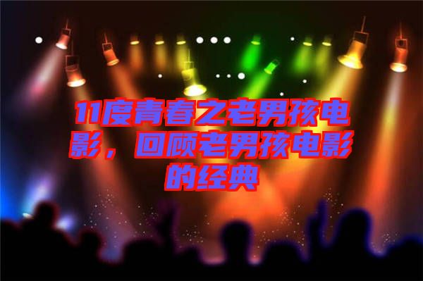 11度青春之老男孩電影，回顧老男孩電影的經(jīng)典