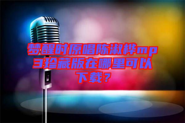 夢醒時原唱陳淑樺mp3珍藏版在哪里可以下載？
