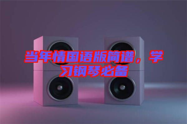 當(dāng)年情國語版簡譜，學(xué)習(xí)鋼琴必備