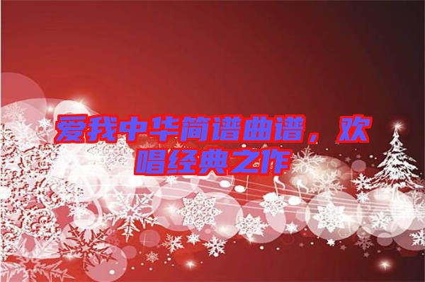 愛(ài)我中華簡(jiǎn)譜曲譜，歡唱經(jīng)典之作