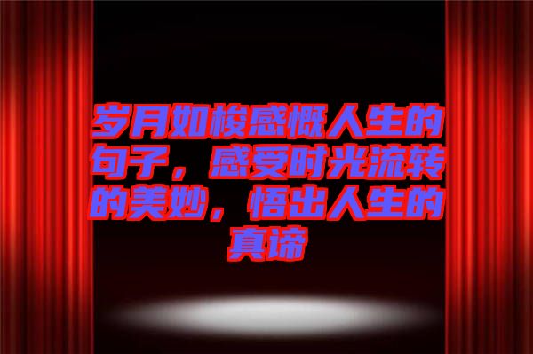 歲月如梭感慨人生的句子，感受時(shí)光流轉(zhuǎn)的美妙，悟出人生的真諦