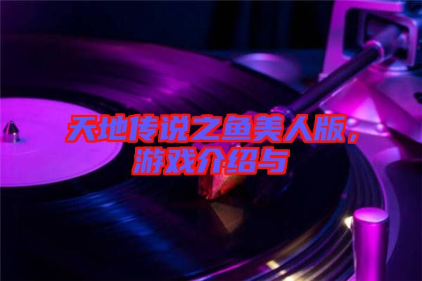 天地傳說之魚美人版，游戲介紹與