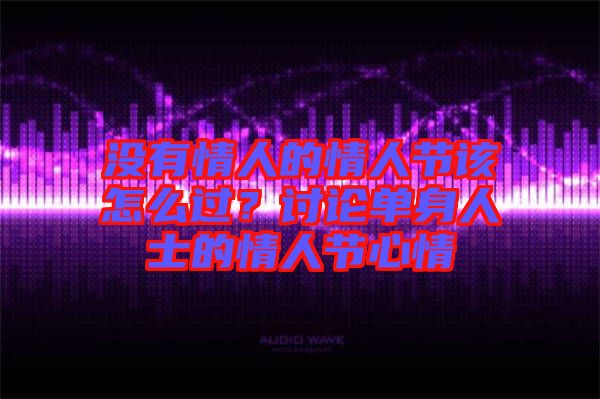 沒有情人的情人節(jié)該怎么過？討論單身人士的情人節(jié)心情